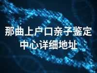 那曲上户口亲子鉴定中心详细地址