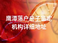 鹰潭落户亲子鉴定机构详细地址