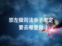 崇左做司法亲子鉴定要去哪里做