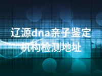 辽源dna亲子鉴定机构检测地址