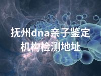 抚州dna亲子鉴定机构检测地址