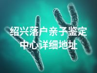 绍兴落户亲子鉴定中心详细地址