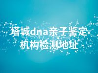 塔城dna亲子鉴定机构检测地址