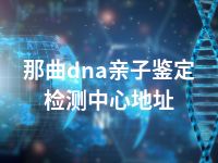 那曲dna亲子鉴定检测中心地址