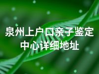 泉州上户口亲子鉴定中心详细地址