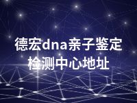 德宏dna亲子鉴定检测中心地址