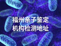 福州亲子鉴定机构检测地址