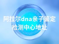 阿拉尔dna亲子鉴定检测中心地址