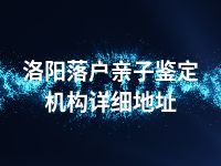 洛阳落户亲子鉴定机构详细地址