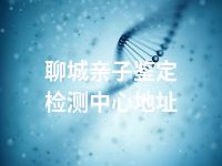 聊城亲子鉴定检测中心地址