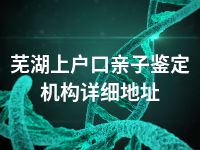 芜湖上户口亲子鉴定机构详细地址