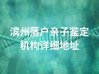 滨州落户亲子鉴定机构详细地址