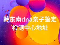 黔东南dna亲子鉴定检测中心地址