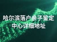 哈尔滨落户亲子鉴定中心详细地址