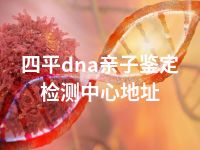 四平dna亲子鉴定检测中心地址