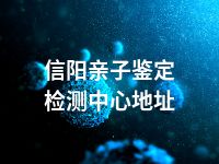 信阳亲子鉴定检测中心地址