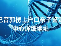 巴音郭楞上户口亲子鉴定中心详细地址