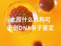 太原什么机构可无创DNA亲子鉴定