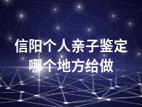 信阳个人亲子鉴定哪个地方给做