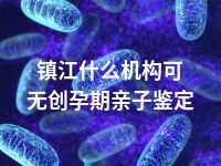镇江什么机构可无创孕期亲子鉴定
