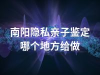 南阳隐私亲子鉴定哪个地方给做