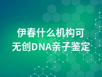 伊春什么机构可无创DNA亲子鉴定