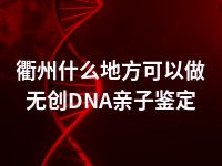 衢州什么地方可以做无创DNA亲子鉴定