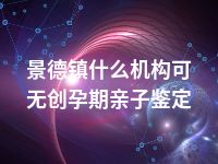 景德镇什么机构可无创孕期亲子鉴定