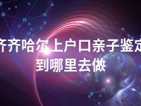 齐齐哈尔上户口亲子鉴定到哪里去做