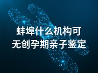 蚌埠什么机构可无创孕期亲子鉴定