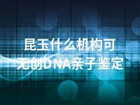 昆玉什么机构可无创DNA亲子鉴定