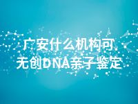 广安什么机构可无创DNA亲子鉴定