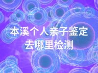本溪个人亲子鉴定去哪里检测