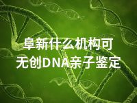 阜新什么机构可无创DNA亲子鉴定