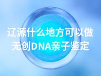 辽源什么地方可以做无创DNA亲子鉴定