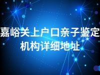 嘉峪关上户口亲子鉴定机构详细地址