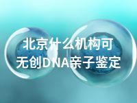 北京什么机构可无创DNA亲子鉴定