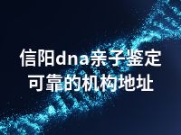 信阳dna亲子鉴定可靠的机构地址