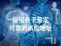 信阳亲子鉴定可靠的机构地址