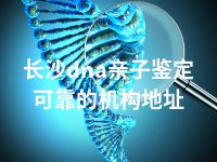 长沙dna亲子鉴定可靠的机构地址