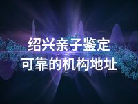 绍兴亲子鉴定可靠的机构地址