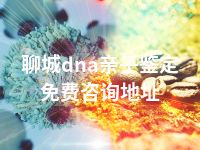聊城dna亲子鉴定免费咨询地址