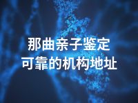 那曲亲子鉴定可靠的机构地址
