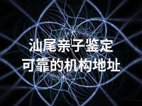 汕尾亲子鉴定可靠的机构地址