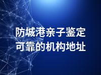 防城港亲子鉴定可靠的机构地址