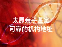 太原亲子鉴定可靠的机构地址