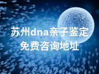 苏州dna亲子鉴定免费咨询地址
