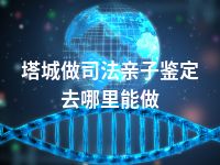 塔城做司法亲子鉴定去哪里能做