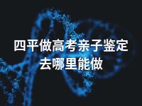 四平做高考亲子鉴定去哪里能做