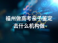 福州做高考亲子鉴定去什么机构做